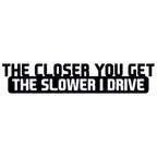 10 PCS The Closer You Get The Slower I Drive Car Sticker Car Styling Decals Motocycle Stickers, Size: 20x4cm, The Closer You Get The Slower I Drive